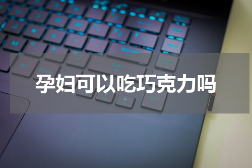孕妇可以吃巧克力吗