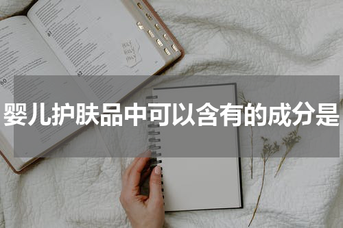 婴儿护肤品中可以含有的成分是