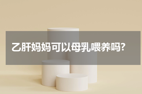 乙肝妈妈可以母乳喂养吗?