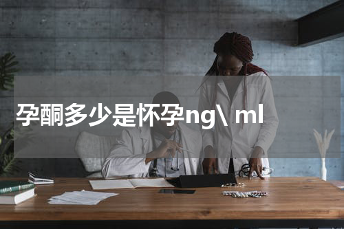 孕酮多少是怀孕ng\ ml