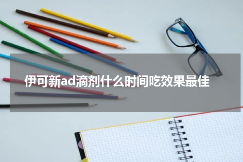 伊可新ad滴剂什么时间吃效果最佳
