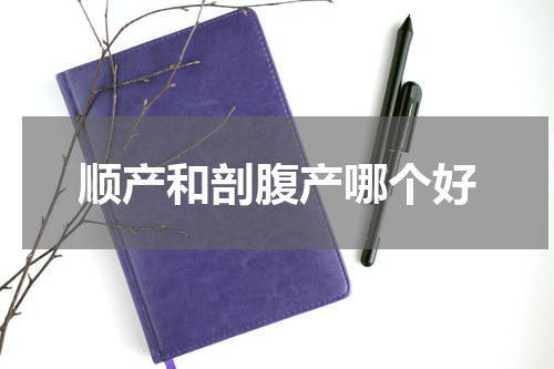 顺产和剖腹产哪个好