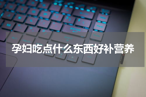 孕妇吃点什么东西好补营养
