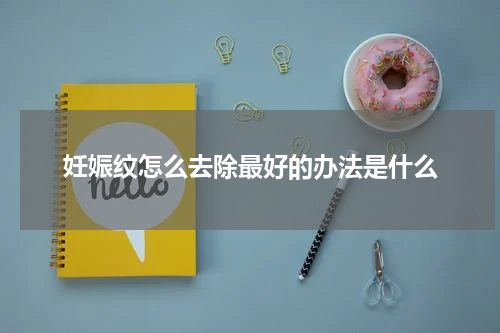 妊娠纹怎么去除最好的办法是什么