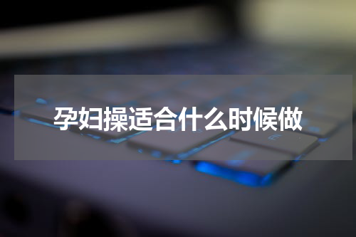 孕妇操适合什么时候做