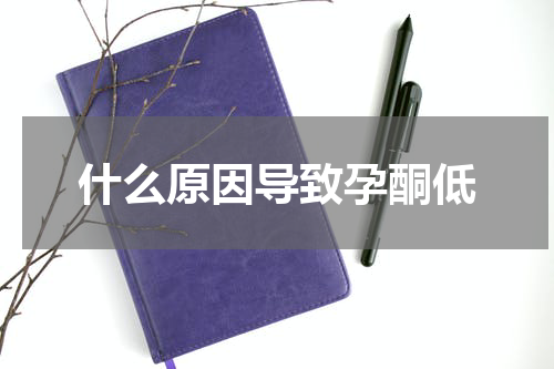 什么原因导致孕酮低