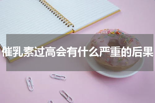 催乳素过高会有什么严重的后果