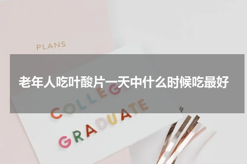 老年人吃叶酸片一天中什么时候吃最好
