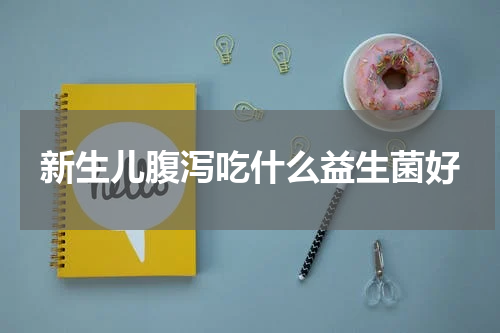 新生儿腹泻吃什么益生菌好