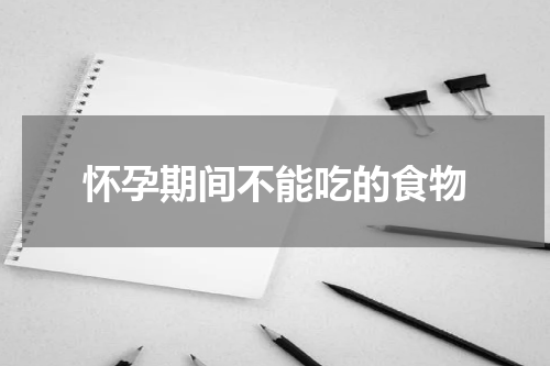 怀孕期间不能吃的食物