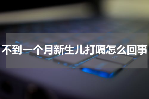 不到一个月新生儿打嗝怎么回事