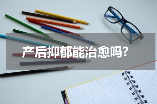 产后抑郁能治愈吗?