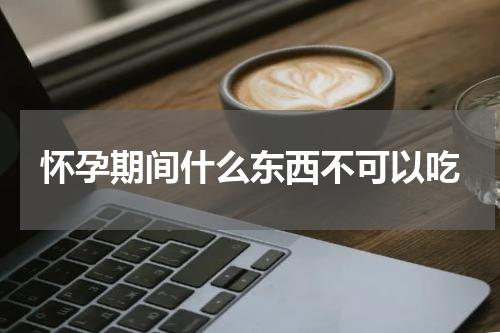 怀孕期间什么东西不可以吃
