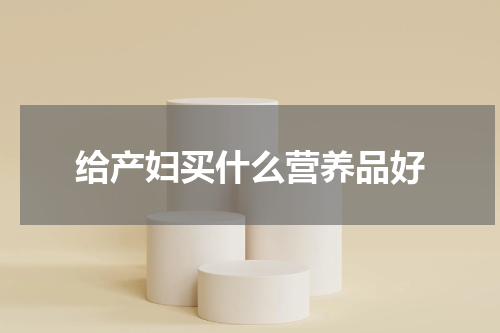 给产妇买什么营养品好