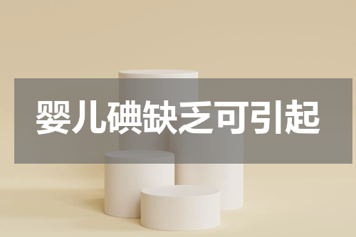 婴儿碘缺乏可引起