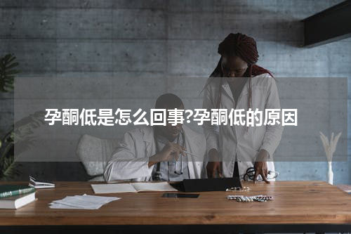 孕酮低是怎么回事?孕酮低的原因