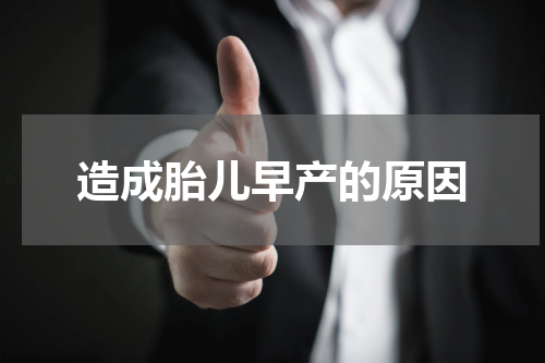 造成胎儿早产的原因