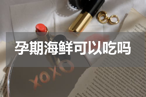 孕期海鲜可以吃吗
