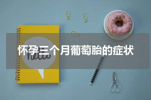 怀孕三个月葡萄胎的症状