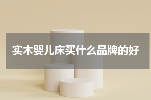 实木婴儿床买什么品牌的好