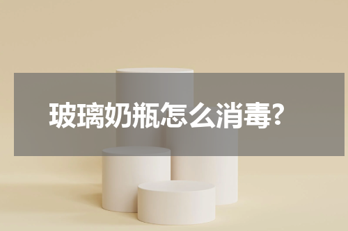 玻璃奶瓶怎么消毒?