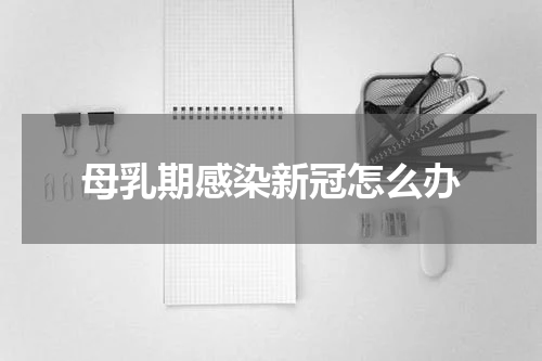 母乳期感染新冠怎么办