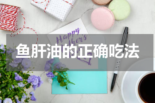 鱼肝油的正确吃法