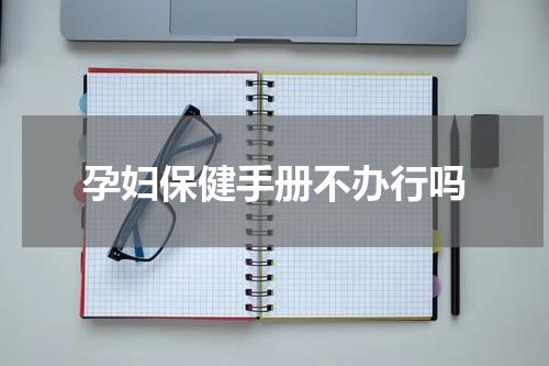孕妇保健手册不办行吗