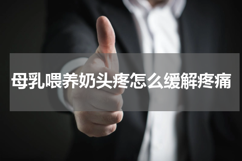 母乳喂养奶头疼怎么缓解疼痛