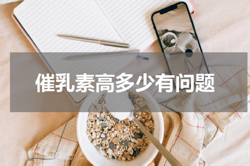 催乳素高多少有问题