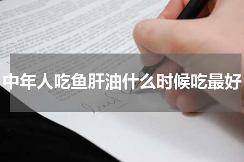 中年人吃鱼肝油什么时候吃最好