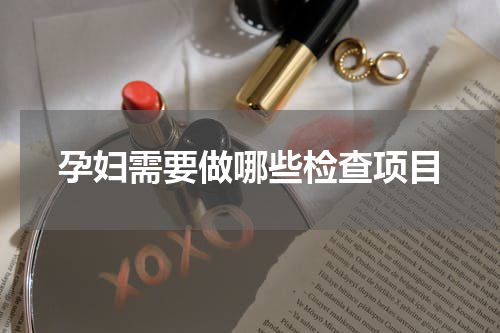 孕妇需要做哪些检查项目