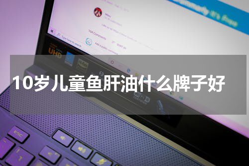 10岁儿童鱼肝油什么牌子好