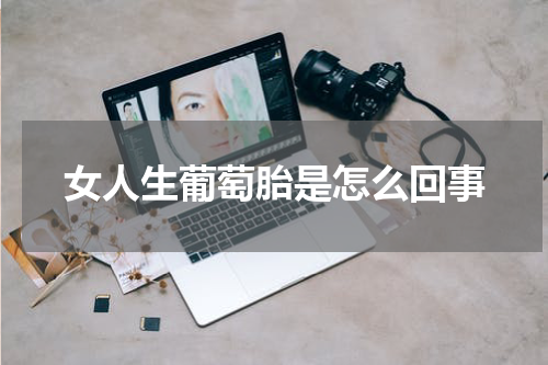 女人生葡萄胎是怎么回事