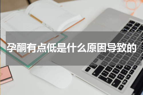 孕酮有点低是什么原因导致的