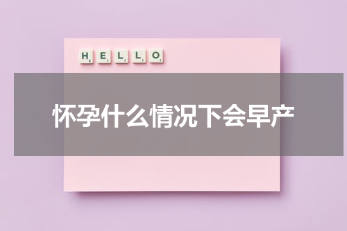 怀孕什么情况下会早产