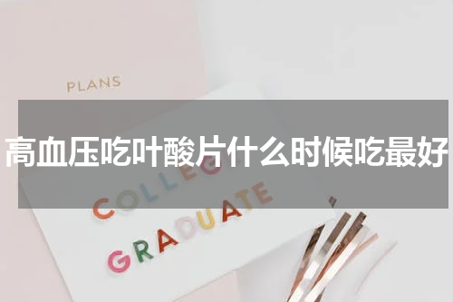 高血压吃叶酸片什么时候吃最好