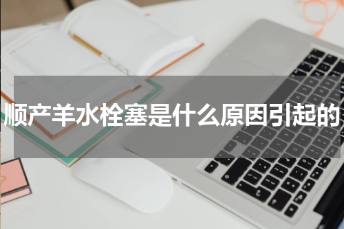 顺产羊水栓塞是什么原因引起的