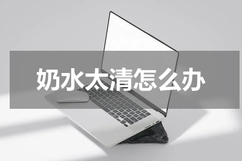 奶水太清怎么办