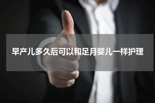 早产儿多久后可以和足月婴儿一样护理