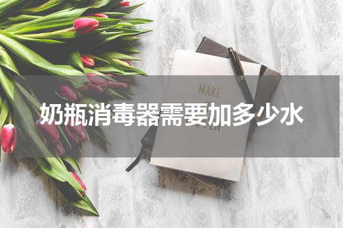 奶瓶消毒器需要加多少水