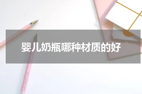 婴儿奶瓶哪种材质的好