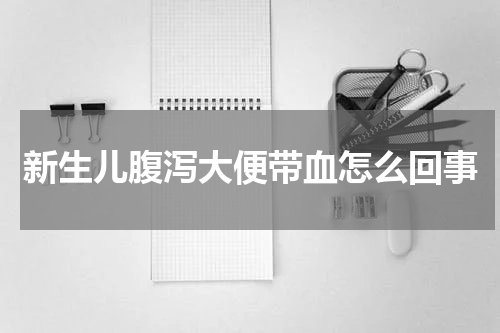 新生儿腹泻大便带血怎么回事