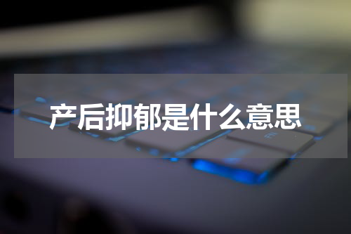 产后抑郁是什么意思