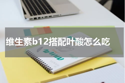 维生素b12搭配叶酸怎么吃