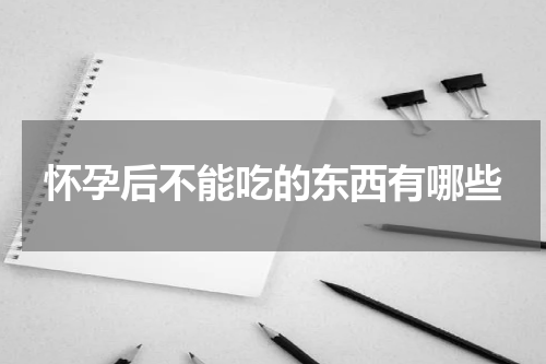 怀孕后不能吃的东西有哪些