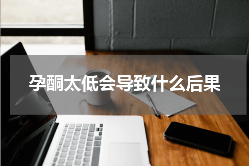 孕酮太低会导致什么后果