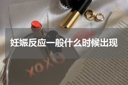 妊娠反应一般什么时候出现