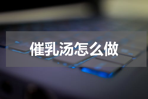 催乳汤怎么做