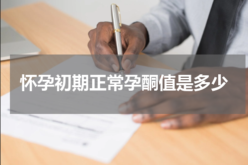 怀孕初期正常孕酮值是多少